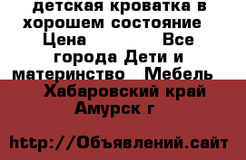 детская кроватка в хорошем состояние › Цена ­ 10 000 - Все города Дети и материнство » Мебель   . Хабаровский край,Амурск г.